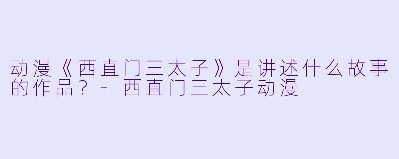 动漫《西直门三太子》是讲述什么故事的作品？-西直门三太子动漫