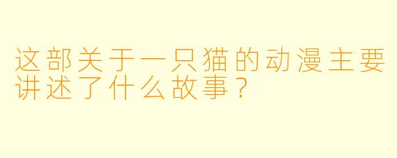 这部关于一只猫的动漫主要讲述了什么故事？
