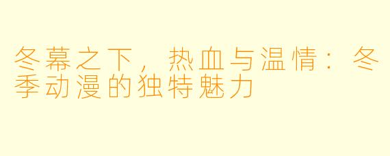 冬幕之下,热血与温情:冬季动漫的独特魅力