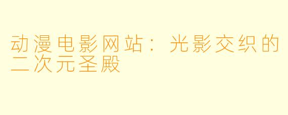 动漫电影网站：光影交织的二次元圣殿