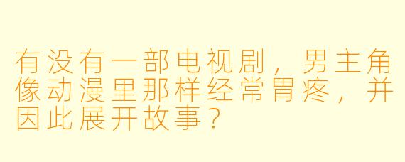有没有一部电视剧，男主角像动漫里那样经常胃疼，并因此展开故事？