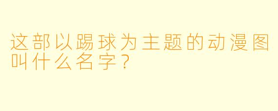 这部以踢球为主题的动漫图叫什么名字？