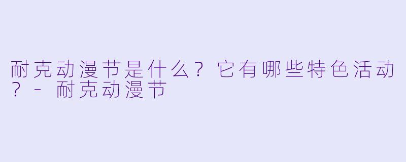 耐克动漫节是什么?它有哪些特色活动?-耐克动漫节