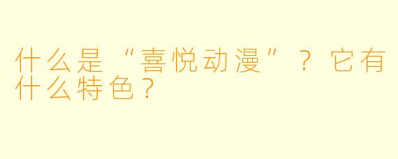 什么是“喜悦动漫”？它有什么特色？