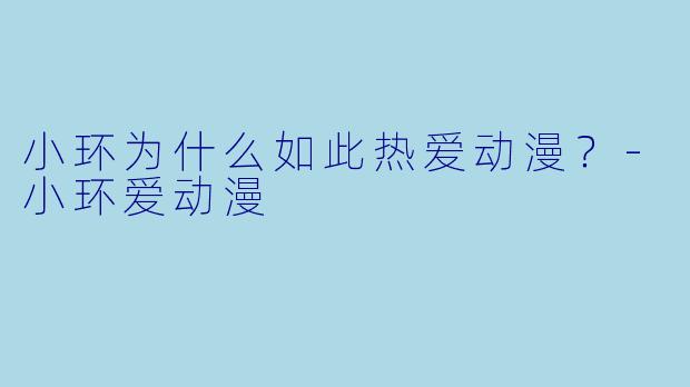 小环为什么如此热爱动漫？-小环爱动漫