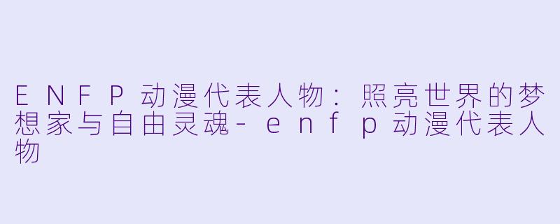 ENFP动漫代表人物:照亮世界的梦想家与自由灵魂-enfp动漫代表人物
