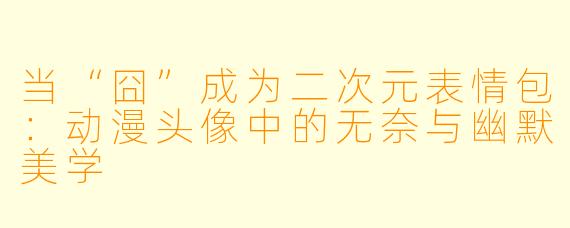 当“囧”成为二次元表情包：动漫头像中的无奈与幽默美学