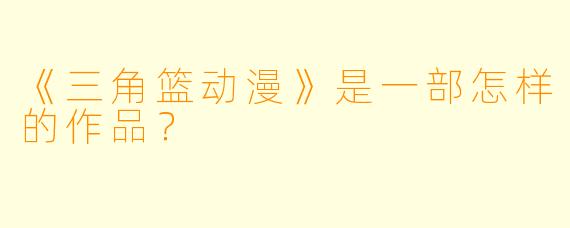《三角篮动漫》是一部怎样的作品?
