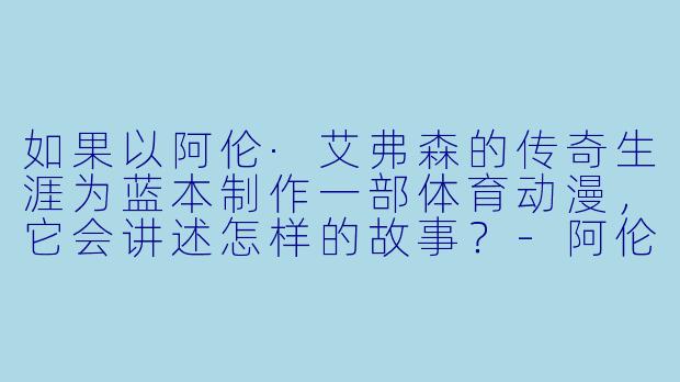 如果以阿伦·艾弗森的传奇生涯为蓝本制作一部体育动漫，它会讲述怎样的故事？-阿伦艾弗森动漫