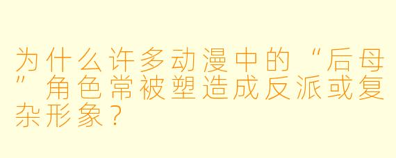 为什么许多动漫中的“后母”角色常被塑造成反派或复杂形象？