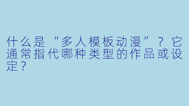 什么是“多人模板动漫”?它通常指代哪种类型的作品或设定?