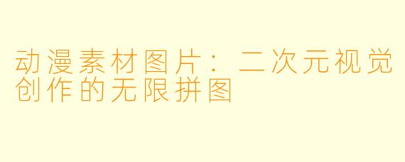 动漫素材图片：二次元视觉创作的无限拼图