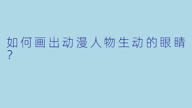如何画出动漫人物生动的眼睛？