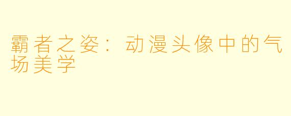 霸者之姿：动漫头像中的气场美学