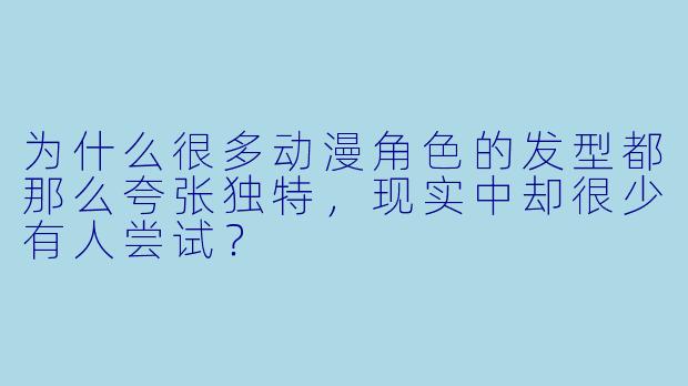 为什么很多动漫角色的发型都那么夸张独特,现实中却很少有人尝试?