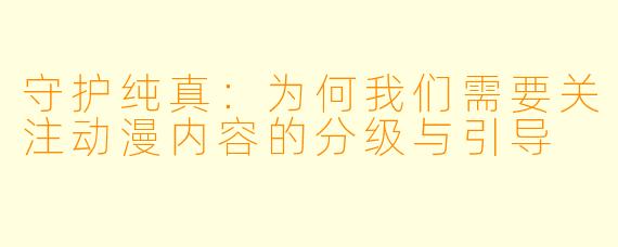 守护纯真：为何我们需要关注动漫内容的分级与引导