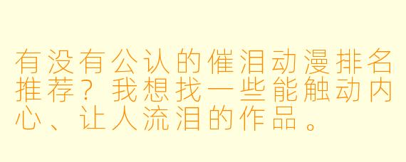 有没有公认的催泪动漫排名推荐？我想找一些能触动内心、让人流泪的作品。