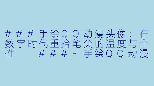 ###手绘QQ动漫头像：在数字时代重拾笔尖的温度与个性

###-手绘QQ动漫头像