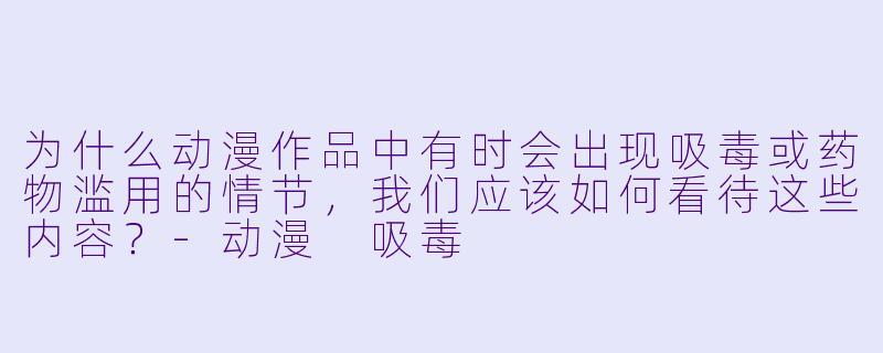 为什么动漫作品中有时会出现吸毒或药物滥用的情节，我们应该如何看待这些内容？