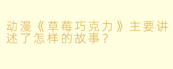 动漫《草莓巧克力》主要讲述了怎样的故事？