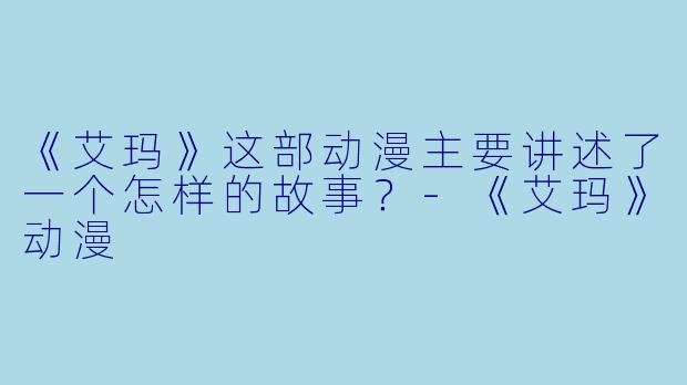 《艾玛》这部动漫主要讲述了一个怎样的故事？-《艾玛》动漫