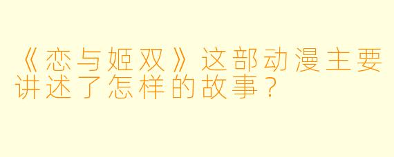 《恋与姬双》这部动漫主要讲述了怎样的故事？