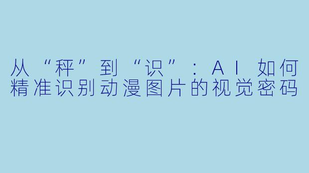 从“秤”到“识”:AI如何精准识别动漫图片的视觉密码