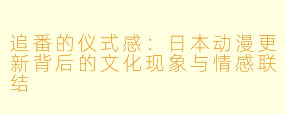 追番的仪式感:日本动漫更新背后的文化现象与情感联结