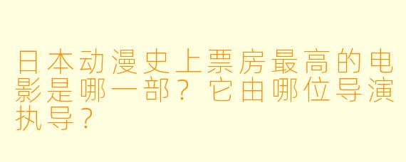 日本动漫史上票房最高的电影是哪一部？它由哪位导演执导？