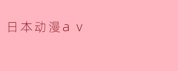日本动漫中的“AV”通常指什么？它和一般动漫作品有何区别？