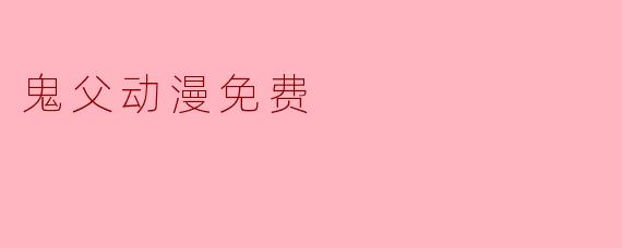 哪里可以免费观看《鬼父》动漫？