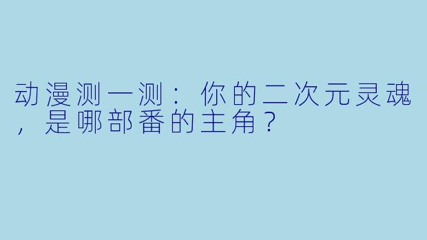 动漫测一测：你的二次元灵魂，是哪部番的主角？