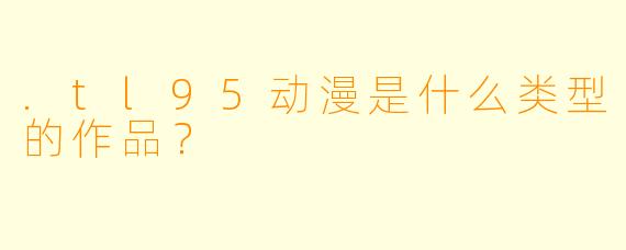 .tl95动漫是什么类型的作品？