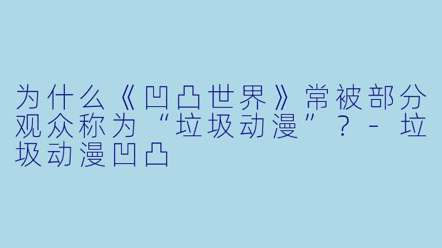 为什么《凹凸世界》常被部分观众称为“垃圾动漫”？-垃圾动漫凹凸