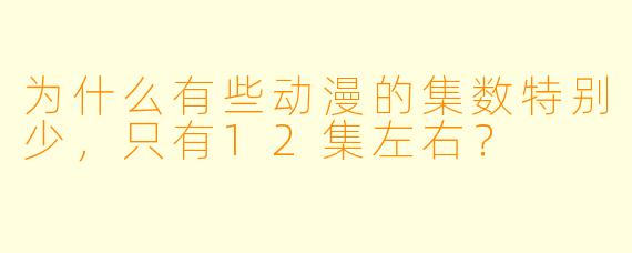 为什么有些动漫的集数特别少，只有12集左右？