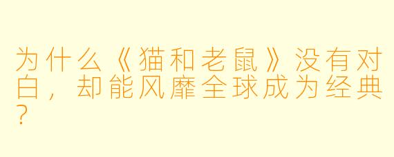 为什么《猫和老鼠》没有对白，却能风靡全球成为经典？