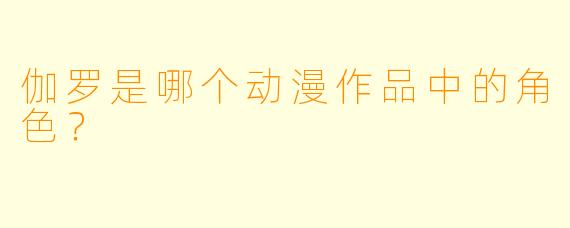 伽罗是哪个动漫作品中的角色？