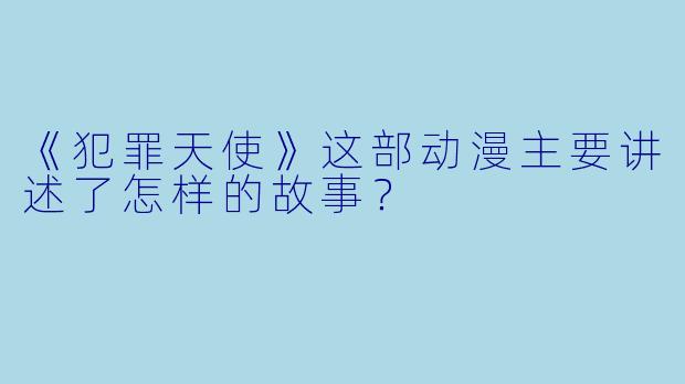《犯罪天使》这部动漫主要讲述了怎样的故事？