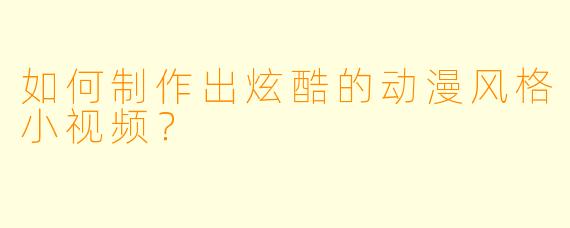 如何制作出炫酷的动漫风格小视频？