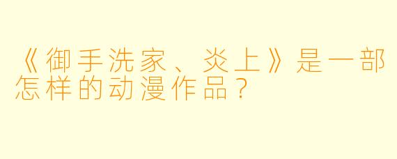 《御手洗家、炎上》是一部怎样的动漫作品?