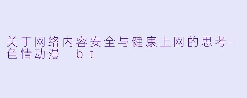 关于网络内容安全与健康上网的思考-色情动漫 bt