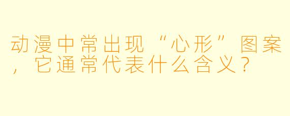 动漫中常出现“心形”图案，它通常代表什么含义？