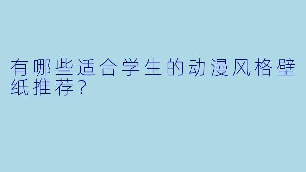 有哪些适合学生的动漫风格壁纸推荐？
