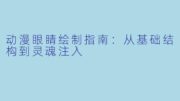 动漫眼睛绘制指南：从基础结构到灵魂注入