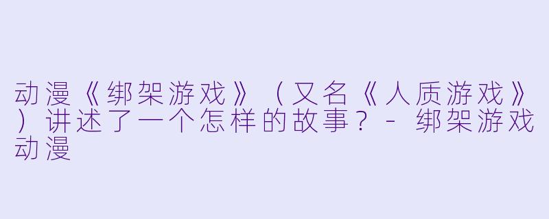 动漫《绑架游戏》（又名《人质游戏》）讲述了一个怎样的故事？