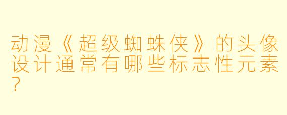动漫《超级蜘蛛侠》的头像设计通常有哪些标志性元素？