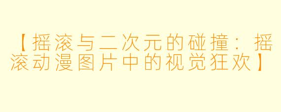 【摇滚与二次元的碰撞:摇滚动漫图片中的视觉狂欢】