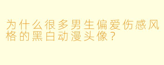 为什么很多男生偏爱伤感风格的黑白动漫头像？