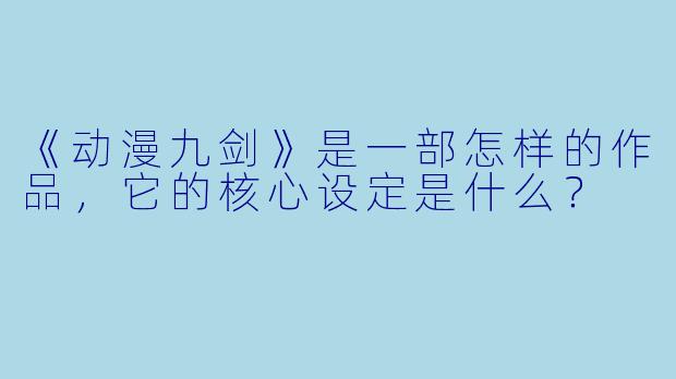《动漫九剑》是一部怎样的作品，它的核心设定是什么？