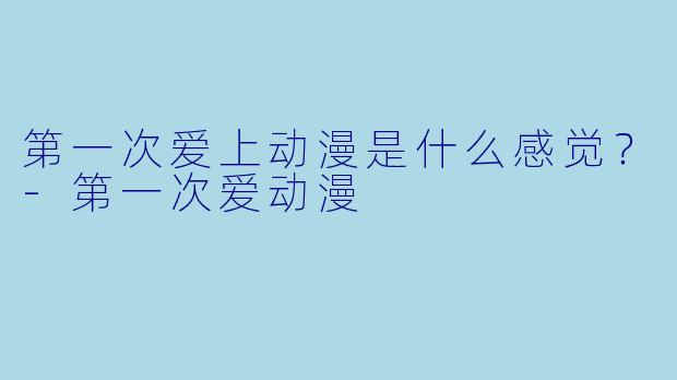 第一次爱上动漫是什么感觉？